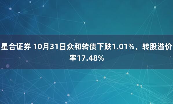 星合证券 10月31日众和转债下跌1.01%，转股溢价率17.48%