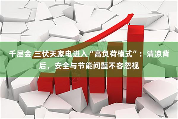 千层金 三伏天家电进入“高负荷模式”：清凉背后，安全与节能问题不容忽视