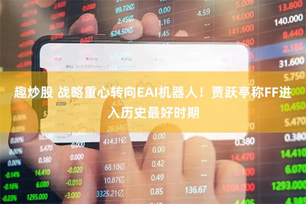 趣炒股 战略重心转向EAI机器人！贾跃亭称FF进入历史最好时期